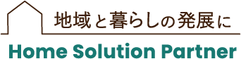 地域と暮らしの発展に Home Solution Partner