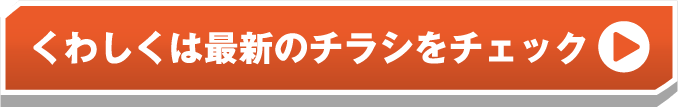 詳しくは最新のチラシをチェック