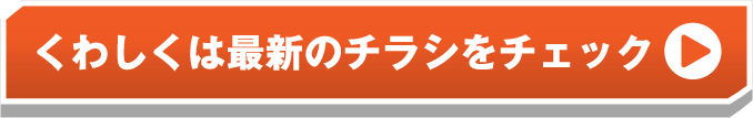 詳しくは最新のチラシをチェック